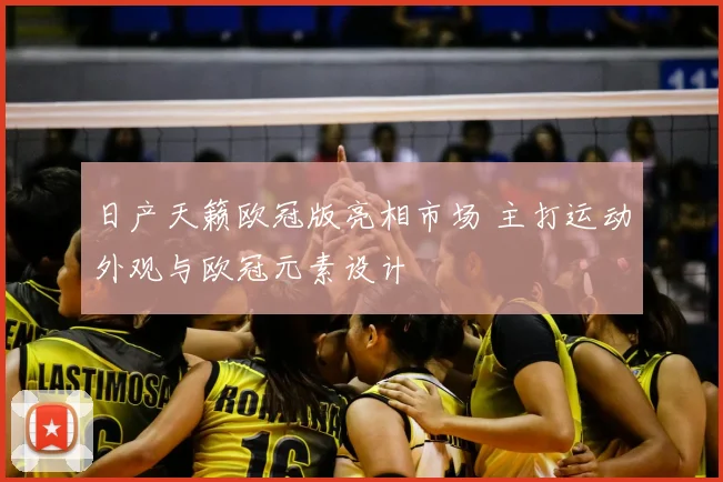 日产天籁欧冠版亮相市场 主打运动外观与欧冠元素设计