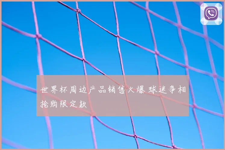世界杯周边产品销售火爆 球迷争相抢购限定款