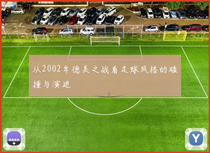 从2002年德美之战看足球风格的碰撞与演进