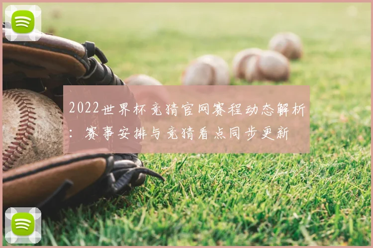 2022世界杯竞猜官网赛程动态解析：赛事安排与竞猜看点同步更新