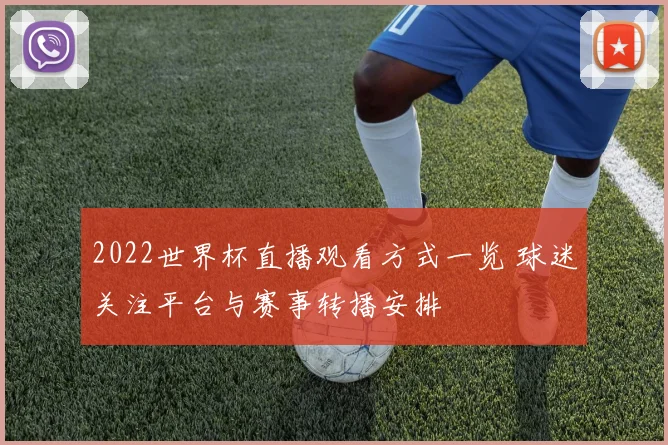 2022世界杯直播观看方式一览 球迷关注平台与赛事转播安排