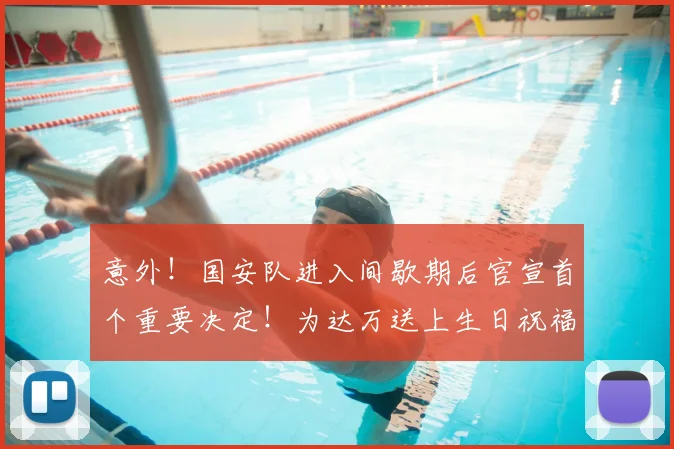 意外!国安队进入间歇期后官宣首个重要决定!为达万送上生日祝福_中超_张玉宁_比赛
