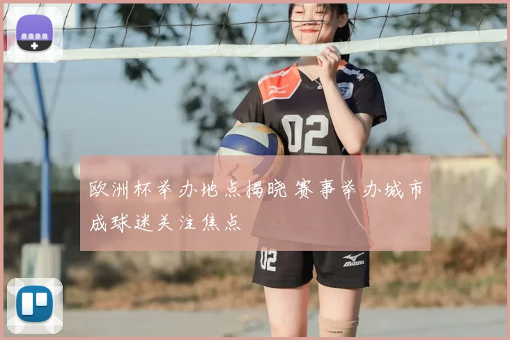 欧洲杯举办地点揭晓 赛事举办城市成球迷关注焦点