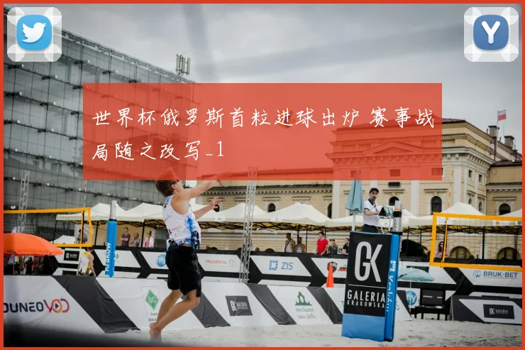 世界杯俄罗斯首粒进球出炉 赛事战局随之改写_1