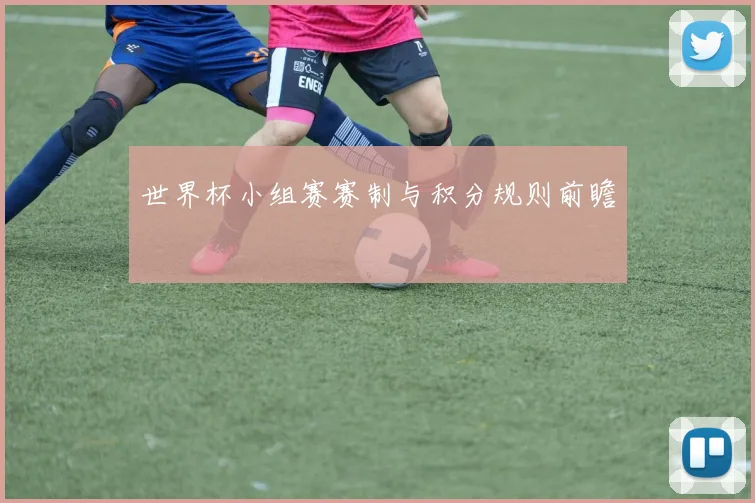 世界杯小组赛赛制与积分规则前瞻