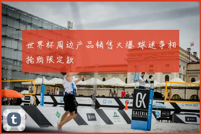 世界杯周边产品销售火爆 球迷争相抢购限定款