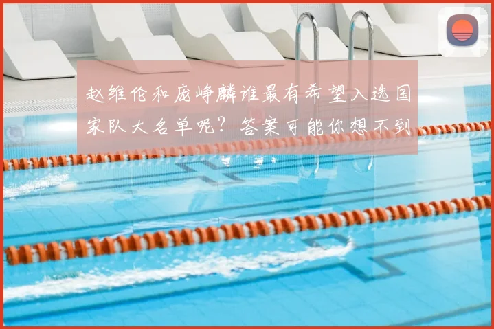 赵维伦和庞峥麟谁最有希望入选国家队大名单呢？答案可能你想不到