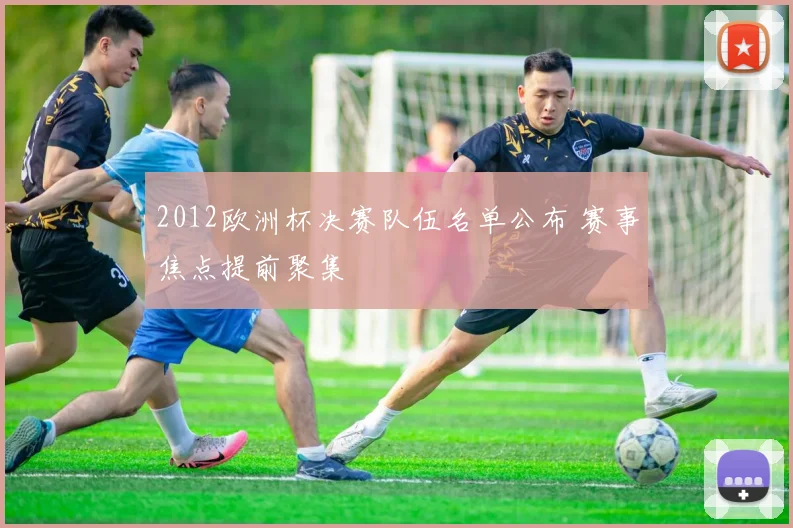 2012欧洲杯决赛队伍名单公布 赛事焦点提前聚集