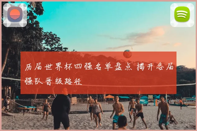 历届世界杯四强名单盘点 揭开各届强队晋级路径