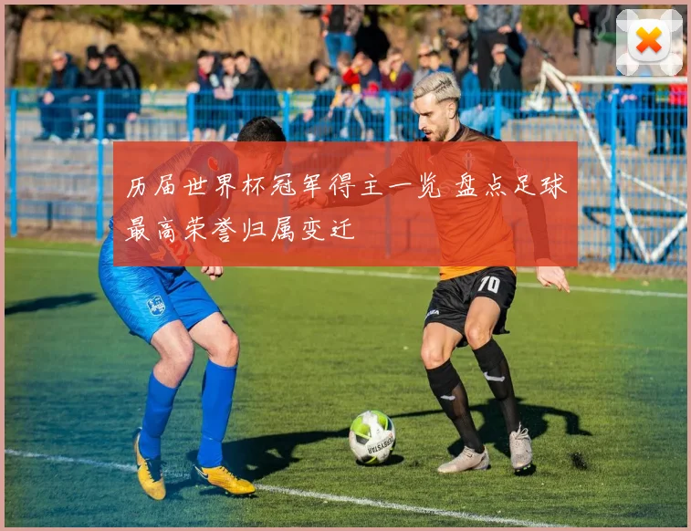 历届世界杯冠军得主一览 盘点足球最高荣誉归属变迁