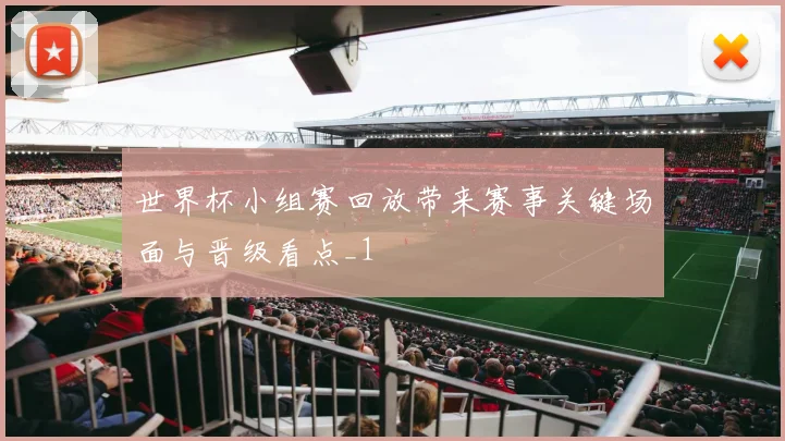 世界杯小组赛回放带来赛事关键场面与晋级看点_1