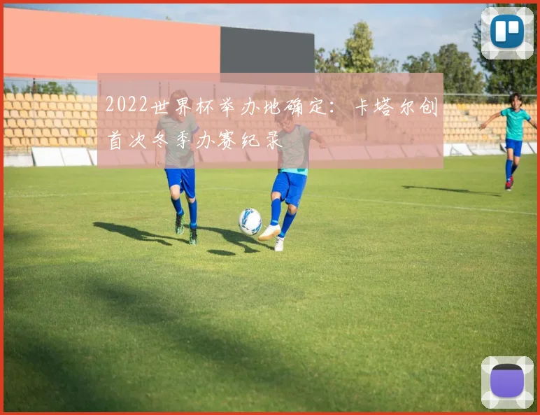 2022世界杯举办地确定：卡塔尔创首次冬季办赛纪录