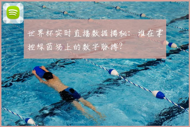 世界杯实时直播数据揭秘：谁在掌控绿茵场上的数字脉搏？