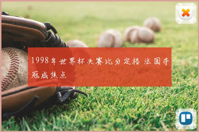 1998年世界杯决赛比分定格 法国夺冠成焦点