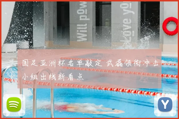 国足亚洲杯名单敲定 武磊领衔冲击小组出线新看点
