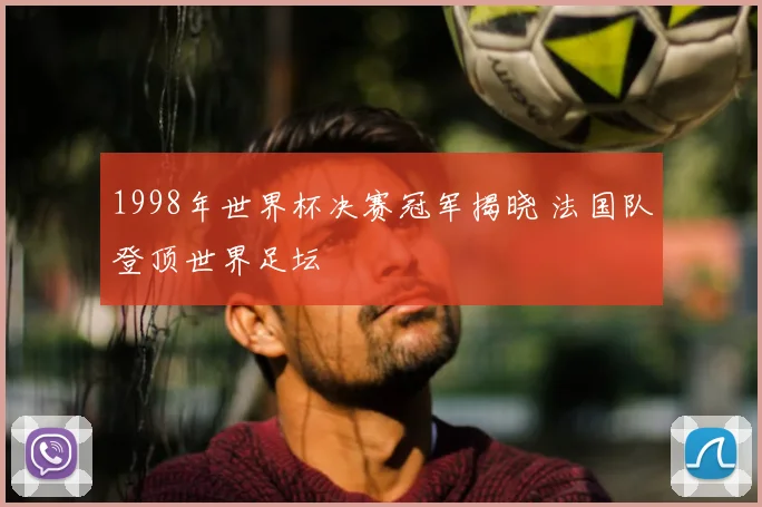 1998年世界杯决赛冠军揭晓 法国队登顶世界足坛