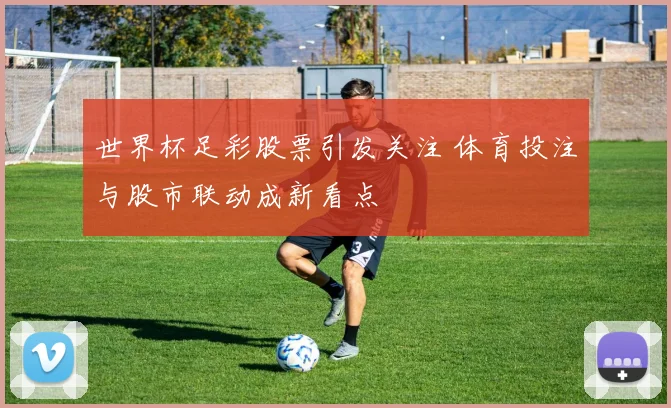 世界杯足彩股票引发关注 体育投注与股市联动成新看点