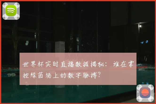 世界杯实时直播数据揭秘:谁在掌控绿茵场上的数字脉搏?