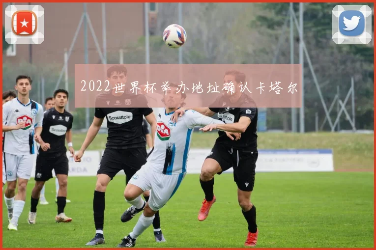 2022世界杯举办地址确认卡塔尔