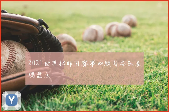 2021世界杯昨日赛事回顾与各队表现盘点