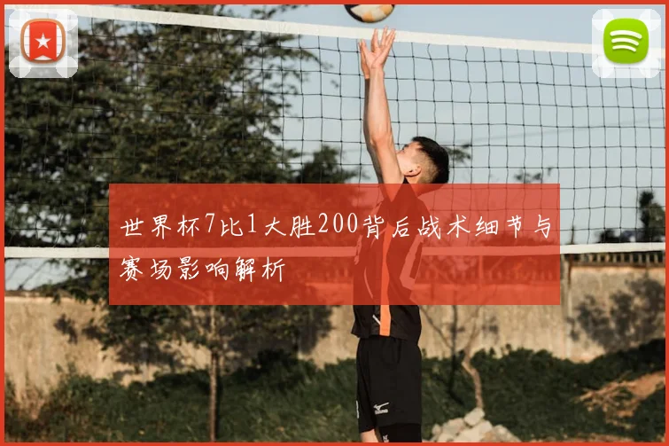 世界杯7比1大胜200背后战术细节与赛场影响解析