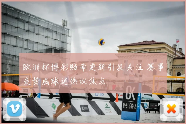 欧洲杯博彩赔率更新引发关注 赛事走势成球迷热议焦点
