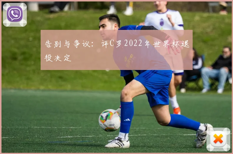 告别与争议:评C罗2022年世界杯退役决定