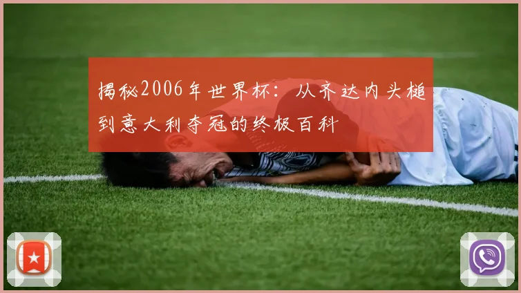 揭秘2006年世界杯:从齐达内头槌到意大利夺冠的终极百科