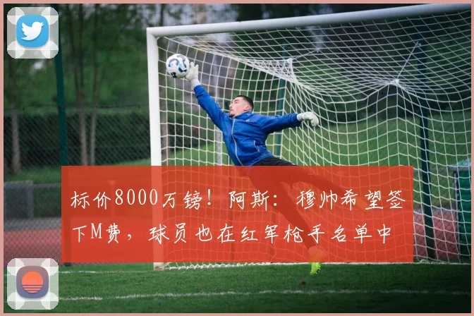 标价8000万镑!阿斯:穆帅希望签下M费,球员也在红军枪手名单中