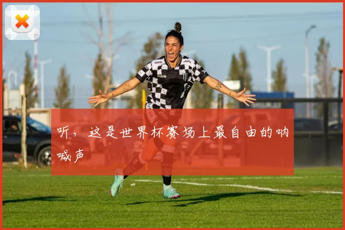 听,这是世界杯赛场上最自由的呐喊声