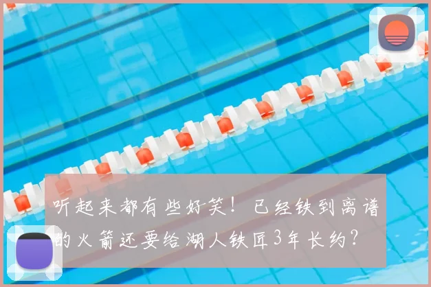 听起来都有些好笑!已经铁到离谱的火箭还要给湖人铁匠3年长约?