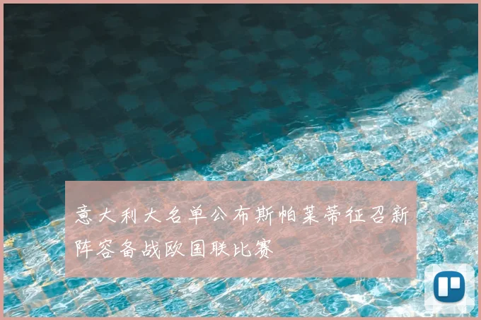 意大利大名单公布斯帕莱蒂征召新阵容备战欧国联比赛