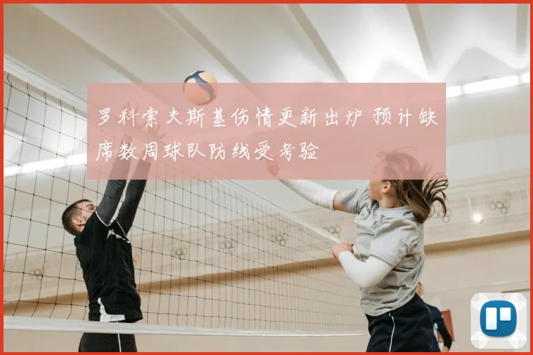 罗科索夫斯基伤情更新出炉 预计缺席数周球队防线受考验
