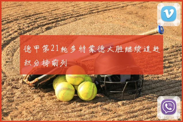 德甲第21轮多特蒙德大胜继续追赶积分榜前列