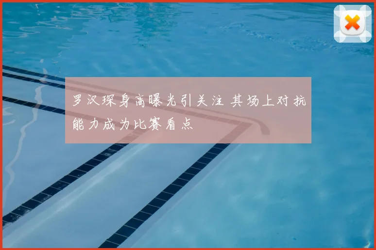罗汉琛身高曝光引关注 其场上对抗能力成为比赛看点