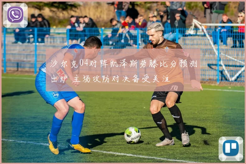 沙尔克04对阵凯泽斯劳滕比分预测出炉 主场攻防对决备受关注