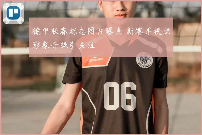 德甲联赛标志图片曝光 新赛季视觉形象升级引关注